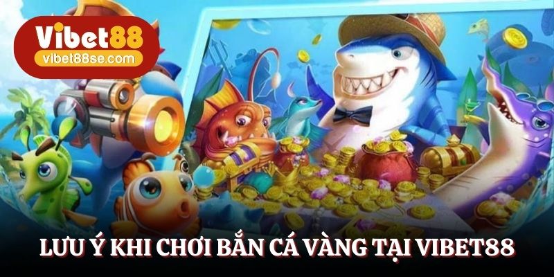 Lưu ý khi chơi bắn cá vàng tại vibet88