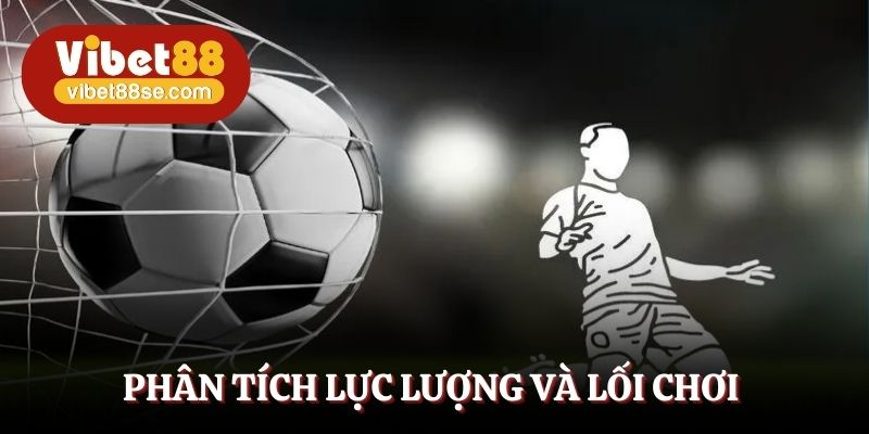 Phân tích lực lượng và lối chơi để đoán kèo chuẩn