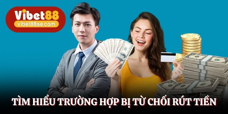 Tìm hiểu trường hợp bị từ chối rút tiền và lý do