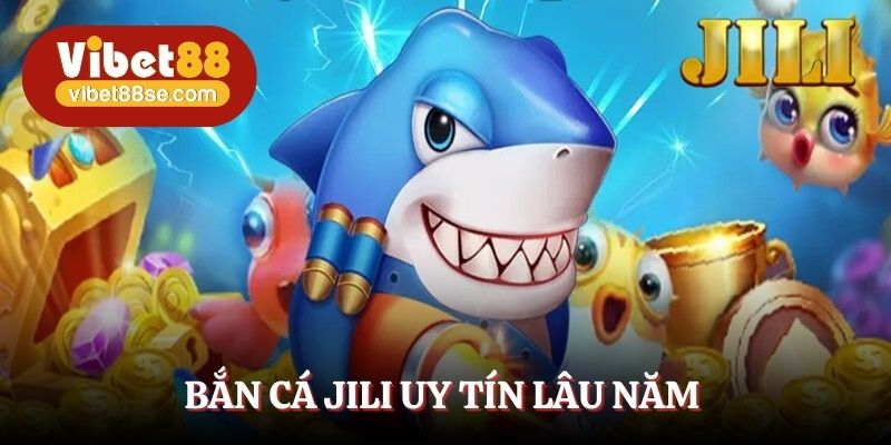 Trò chơi bắn cá thương hiệu JILI uy tín lâu năm