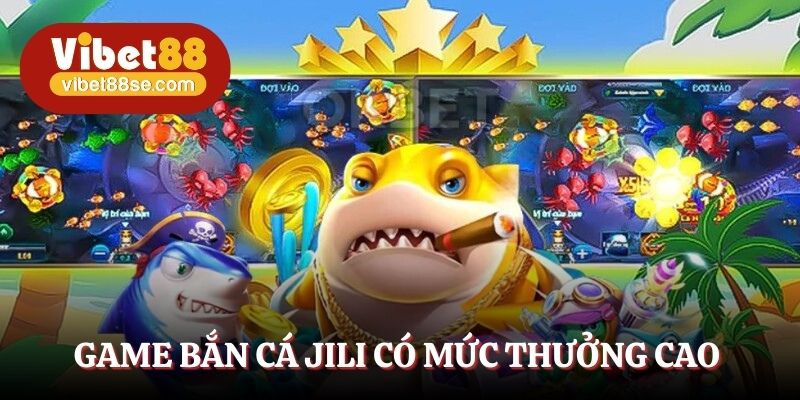 Game bắn cá JILI có mức thưởng cao
