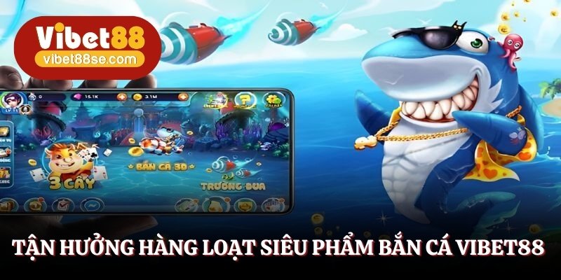 Các siêu phẩm bắn cá Vibet88 được chào đón