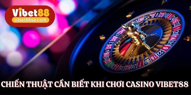 Vận dụng chiến thuật để thắng lớn khi tham gia casino Vibet88
