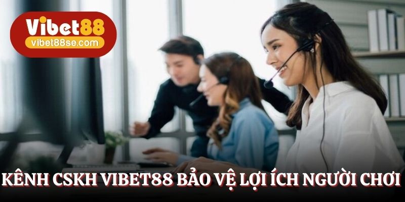 Kênh CSKH Vibet88 bảo vệ lợi ích người chơi
