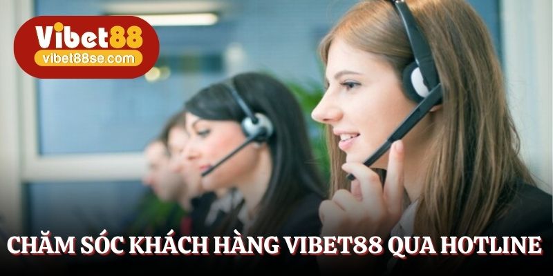 Chăm sóc khách hàng Vibet88 nhanh chóng qua hotline