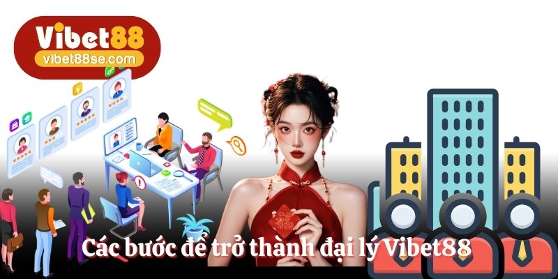 Các bước để có cơ hội trở thành đại lý Vibet88