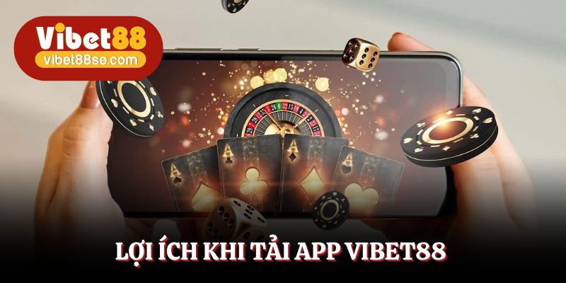 Tải app Vibet88 để nhận thêm nhiều lợi ích