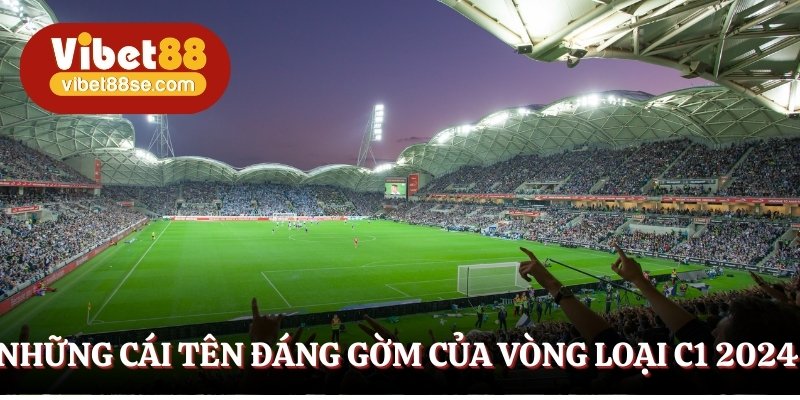 Những câu lạc bộ hàng đầu thi đấu vòng loại C1 2024